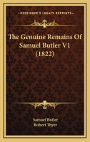 The Genuine Remains in Verse and Prose of Mr. Samuel Butler ...: Published From the Original Manuscripts, Formerly in the Possession of W. Longueville, Esq.; With Notes by R. Thyer; Volume 1 1120883881 Book Cover