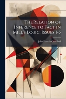 The Relation of Inference to Fact in Mill's Logic, Issues 1-5 1149613394 Book Cover