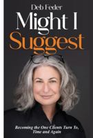 Might I Suggest: Becoming the One Clients Turn To, Time and Again 1998528723 Book Cover