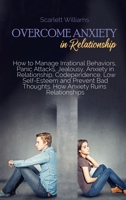 Overcome Anxiety in Relationship: How to Manage Irrational Behaviors, Panic Attacks, Jealousy, Anxiety in Relationship, Codependence, Low Self-Esteem ... Bad Thoughts. How Anxiety Ruins Relationships 180174145X Book Cover