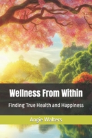 Wellness From Within: Finding True Health and Happiness B0CLC526X7 Book Cover