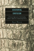 Existential Eroticism: A Feminist Approach to Understanding Women's Oppression-Perpetuating Choices 1498505430 Book Cover