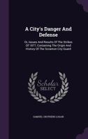 A City's Danger and Defense, Or, Issues and Results of the Strikes of 1877: Containing the Origin and History of the Scranton City Guard 1355907322 Book Cover