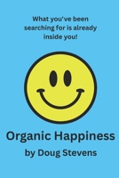 Organic Happiness: What you've been searching for is already inside you! B0H51RPB55 Book Cover