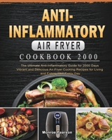 Anti-Inflammatory Air Fryer Cookbook 2000: The Ultimate Anti-Inflammatory Guide for 2000 Days Vibrant and Delicious Air Fryer Cooking Recipes for Living and Eating Well Every Day 1803431644 Book Cover