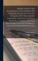 Moriz Haupt Als Academischer Lehrer. Mit Bemerkungen Haupts Zu Homer, Den Tragikern, Theokrit, Plautus, Catull, Properz, Horaz, Tacitus, Wolfram Von ... Und Einer Biographischen 1019097213 Book Cover