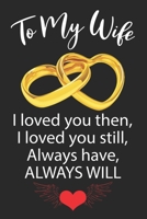 To My Wife I loved you then, I loved you still, Always have, ALWAYS WILL: Anniversary Birthday Gift To My Wife I Love You You Are Special To Me Love Husband - College-Ruled journal notebook for your 1695564316 Book Cover