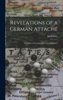Revelations of a German Attaché: Ten Years of German-American Diplomacy 1016772505 Book Cover
