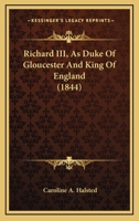 Richard Iii, As Duke Of Gloucester And King Of England 1017490198 Book Cover
