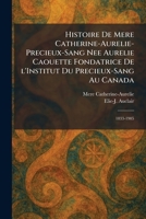 Histoire de Mere Catherine-Aurelie-Precieux-Sang nee Aurelie Caouette Fondatrice De L'Institut Du Precieux-Sang Au Canada: 1833-1905 (French Edition) 1025712390 Book Cover