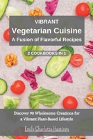 Vibrant Vegetarian Cuisine: A Fusion of Flavorful Recipes - 2 Books in 1: Discover 90 Wholesome Creations for a Vibrant Plant-Based Lifestyle B0CG7619PN Book Cover