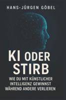 KI ODER STIRB – Wie du mit künstlicher Intelligenz gewinnst: Der klare Leitfaden für Einsteiger, Selbstständige und Unternehmer, die KI strategisch ... ihre Zukunft sichern wollen (German Edition) B0G5DCPY56 Book Cover