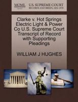 Clarke v. Hot Springs Electric Light & Power Co U.S. Supreme Court Transcript of Record with Supporting Pleadings 1270246828 Book Cover