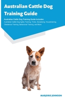 Australian Cattle Dog Training Guide Australian Cattle Dog Training Guide Includes: Australian Cattle Dog Agility Training, Tricks, Socializing, ... Training, Behavioral Training, and More 1395864349 Book Cover