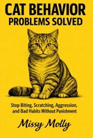 Cat Behavior Problems Solved: The Complete Guide to Stop Biting, Scratching, Aggression, and Bad Habits Without Punishment (The Cat Mastery Series) B0GWSKX78T Book Cover