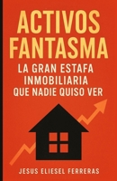 ACTIVOS FANTASMA: La gran estafa inmobiliaria que nadie quiso ver (Spanish Edition) B0FMY5GBL1 Book Cover
