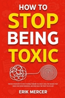 How to Stop Being Toxic: Proven Strategies to Catch Yourself Before You React, Heal the Wounds That Drive Your Worst Behavior, and Earn Back the Trust You've Lost 1806476436 Book Cover
