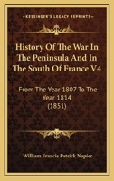 History Of The War In The Peninsula And In The South Of France V4: From The Year 1807 To The Year 1814 1104179962 Book Cover