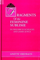 Fragments of the Feminine Sublime in Friedrich Schlegel and James Joyce (Suny Series on the Sublime) 0791436284 Book Cover