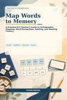 Map Words to Memory: A Practical K–5 Teacher’s Guide to Orthographic Mapping, Word Recognition, Spelling, and Reading Fluency B0H7PTFYD3 Book Cover