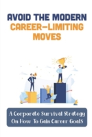 Avoid The Modern Career-Limiting Moves: A Corporate Survival Strategy On How To Gain Career Goals: How To Survive In Corporate World B09CK8MXLY Book Cover