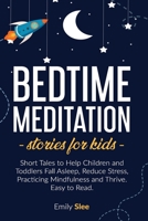Bedtime Meditation Stories for Kids: Short Tales to Help Children and Toddlers Fall Asleep, Reduce Stress, Practicing Mindfulness and Thrive. Easy to Read B088N3TQHT Book Cover