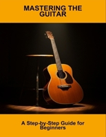 Mastering The Guitar: A Step-By-Step Guide For Beginners B0FN7V2WLY Book Cover