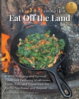 Eat Off the Land: A Wild Foraging and Survival Cookbook Featuring Mushrooms, Plants, Fish, and Game from the Pacific Northwest and Beyond B0FNK83ZXR Book Cover