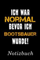 Ich War Normal Bevor Ich Bootsbauer Wurde Notizbuch: | Notizbuch mit 110 linierten Seiten | Format 6x9 DIN A5 | Soft cover matt | (German Edition) 1690017627 Book Cover