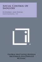 Social Control Of Industry: Economic And Social Institutions V3 0548452687 Book Cover