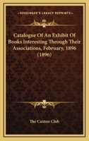 Catalogue of an Exhibit of Books Interesting Through Their Associations, February, 1896 1164597191 Book Cover