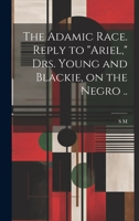 The Adamic Race Reply to Ariel, Drs. Young and Blackie, on the Negro 163923831X Book Cover