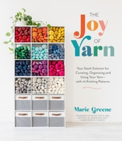 The Joy of Yarn: Your Stash Solution for Curating, Organizing and Using Your Yarn--With 10 Knitting Patterns 1645679268 Book Cover