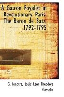 A Gascon Royalist in Revolutionary Paris: The Baron de Batz, 1792-1795 1016930615 Book Cover