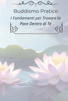 Buddismo Pratico: I Fondamenti per Trovare la Pace Dentro di Te: Dalla confusione alla chiarezza: come il Buddismo può guidarti verso una mente più ... vita più semplice e felice (Italian Edition) B0F27JX878 Book Cover