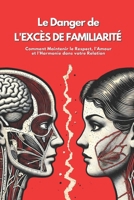 Le Danger de l'Excès de Familiarité: Comment Maintenir le Respect, l'Amour et l'Harmonie dans Votre Relation (French Edition) B0DZW3L3FX Book Cover