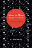 Seizing the Means of Reproduction: Entanglements of Feminism, Health, and Technoscience 0822353369 Book Cover