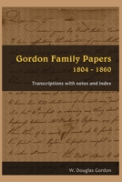 Gordon Family Papers 1804 - 1860: Transcriptions with Notes and Index 1716467764 Book Cover