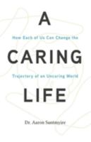 A Caring Life: How Each of Us Can Change the Trajectory of an UnCaring World 0578298228 Book Cover