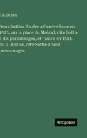 Deux Sotties Jouées a Genève l'une en 1523, sur la place du Molard, dite Sottie a dix personnages, et l'autre en 1524, en la Justice, dite Sottie a neuf personnages (French Edition) 3563140650 Book Cover