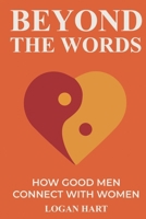 Beyond the Words: How Good Men Connect with Women B0G6WBR563 Book Cover
