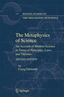 The Metaphysics of Science: An Account of Modern Science in Terms of Principles, Laws and Theories (Boston Studies in the Philosophy of Science) 140206327X Book Cover