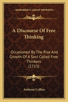A Discourse Of Free Thinking: Occasioned By The Rise And Growth Of A Sect Called Free Thinkers 1165906430 Book Cover