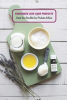 Homemade Skin Care Products: Create Your Own Skin Care Products At Home: Skin Care Ideas To Make At Home B09483MC68 Book Cover