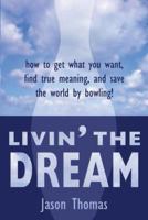 Livin' the Dream: How to Get What You Want, Find True Meaning, and Save the World by Bowling! 1604941197 Book Cover