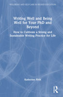 Writing Well and Being Well for Your PhD and Beyond: How to Cultivate a Strong and Sustainable Writing Practice for Life 1032310820 Book Cover