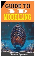 Guide to 3D Modelling: The Complete Guide To 3d Modelling For All Beginners null Book Cover