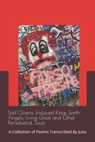 Sad Clowns, Enslaved Kings, Earth Angels, Living Ghosts and Other Paradoxical Souls: A Collection of Poems Transcribed By Juno B0DP9ZQPMJ Book Cover