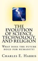 The Evolution of Science, Technology, and Religion 1463689381 Book Cover
