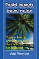 Tahiti Islands travel guide: Tourism, Holiday and Vacation, best destination for self-relaxation 1912483173 Book Cover